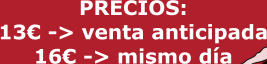 PRECIOS: 13� -> venta anticipada 16� -> mismo d�a