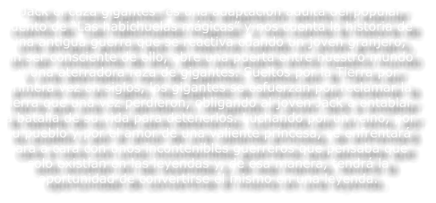 �Jack el caza gigantes� es una adaptaci�n adulta del popular cuento de �Las habichuelas m�gicas� y nos cuenta la historia de una antigua guerra que se reactiva cuando un joven granjero, sin ser consciente de ello, abre una puerta entre nuestro mundo y una aterradora raza de gigantes. Sueltos por la Tierra por primera vez en siglos, los gigantes se esfuerzan por reclamar la tierra que una vez perdieron, obligando al joven Jack a entablar la batalla de su vida para detenerlos. Luchando por un reino, por su pueblo y por el amor de una valiente princesa, se enfrentar� cara a cara con unos incontenibles guerreros que pensaba que solo exist�an en las leyendas y, de esa manera, tendr� la oportunidad de convertirse �l mismo en una leyenda.
