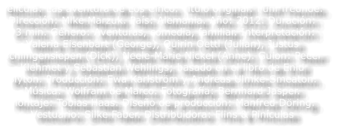 Pel�cula: Las aventura de Los Cinco. T�tulo original: F�nf freunde. Direcci�n: Mike Marzuk. Pa�s: Alemania. A�o: 2012. Duraci�n: 93 min. G�nero: Aventuras, comedia, familiar. Interpretaci�n: Valeria Eisenbart (George), Quirin Oettl (Julian), Justus Schlingensiepen (Dick), Neele-Marie Nickel (Anne). Guion: Peeer Klehmet y Sebastian Wehlings; basado en el libro de Enid Blyton. Producci�n: Ewa Karlstr�m y Andreas Ulmke-Smeaton. M�sica: Wolfram de Marco. Fotograf�a: Bernhard Jasper. Montaje: Tobias Haas. Dise�o de producci�n: Manfred D�ring. Vestuario: Silke Faber. Distribuidora: Flins & Pin�culas